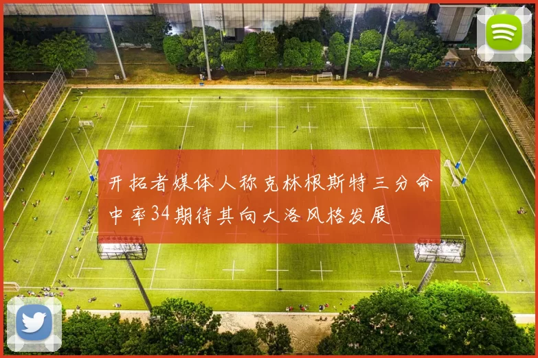开拓者媒体人称克林根斯特三分命中率34期待其向大洛风格发展