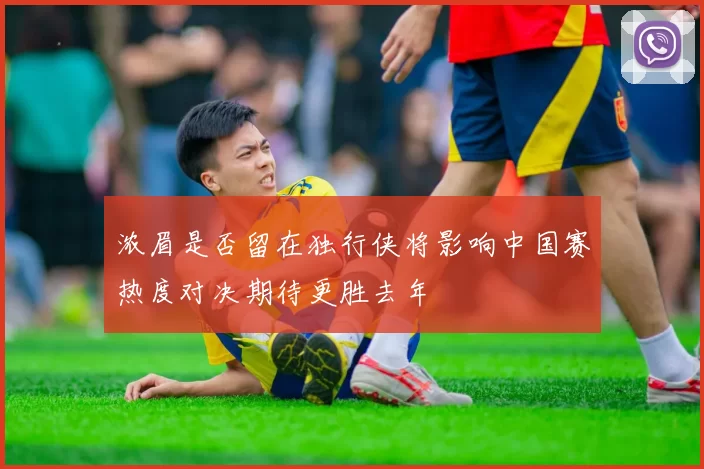 浓眉是否留在独行侠将影响中国赛热度对决期待更胜去年