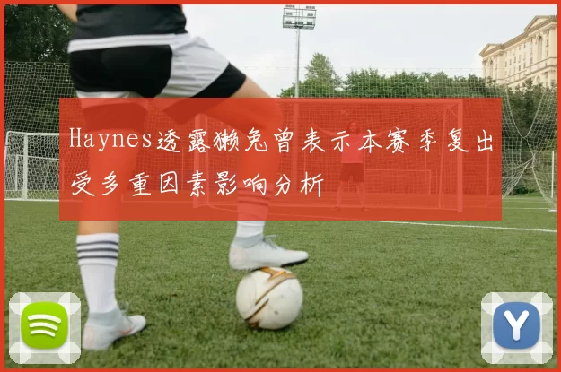 Haynes透露獭兔曾表示本赛季复出受多重因素影响分析