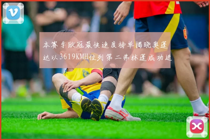 本赛季欧冠最快速度榜单揭晓奥蓬达以3619KMH位列第二弗林蓬成功进军前十