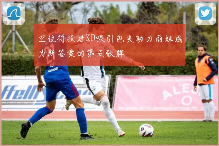 空位得投进KD吸引包夹助力雨姐成为新答案的第五张牌