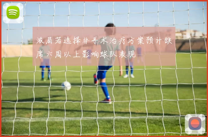 浓眉若选择非手术治疗方案预计缺席六周以上影响球队表现